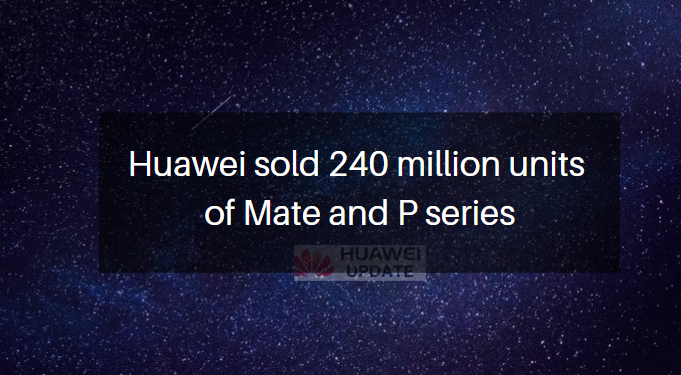 Huawei sold 240 million units of Mate and P series