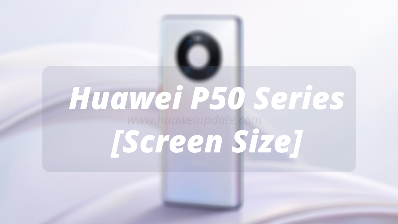 Huawei P50 Series Screen Size Details