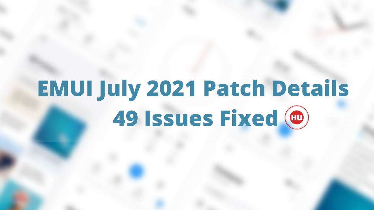 EMUI July 2021 Patch Details 49 Issues Fixed