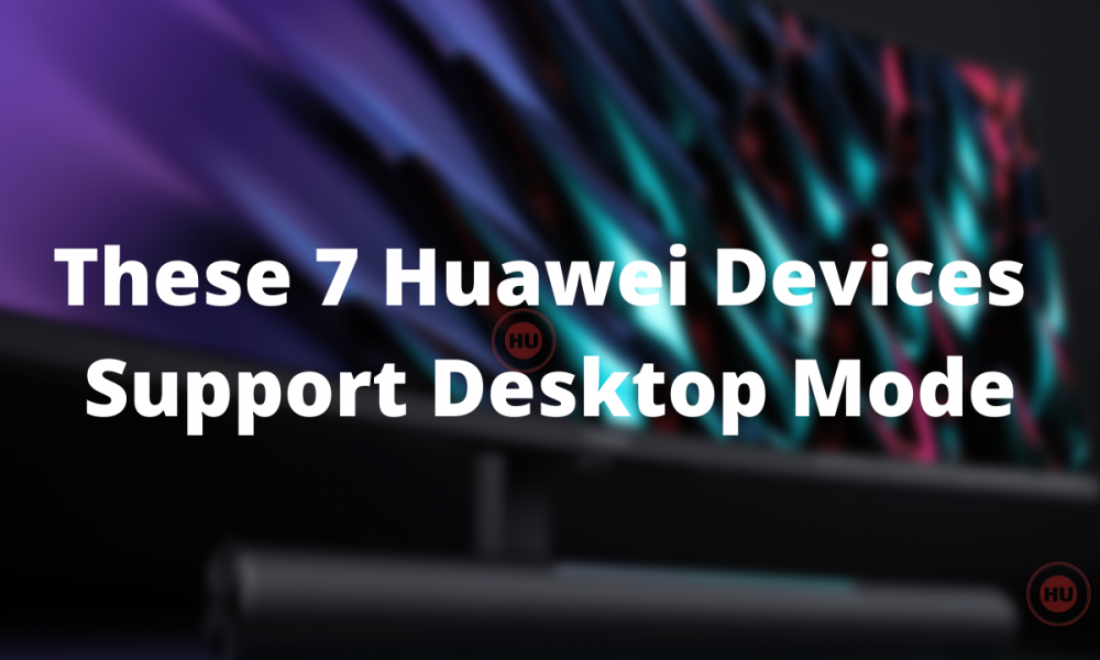 These 7 Huawei Devices Support Desktop Mode
