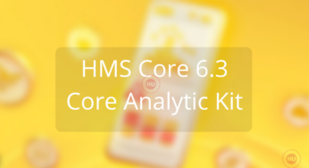 HMS Core 6.3: Huawei HMS Core Analytics Kit services brings version 6.3