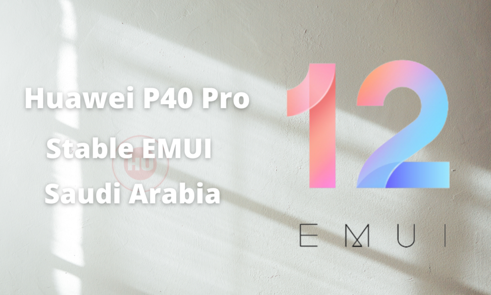 Huawei P40 Pro Saudi Arabia EMUI 12 Stable Update Saudi Arabia