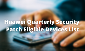 Huawei Quarterly Security Patch Eligible Devices List