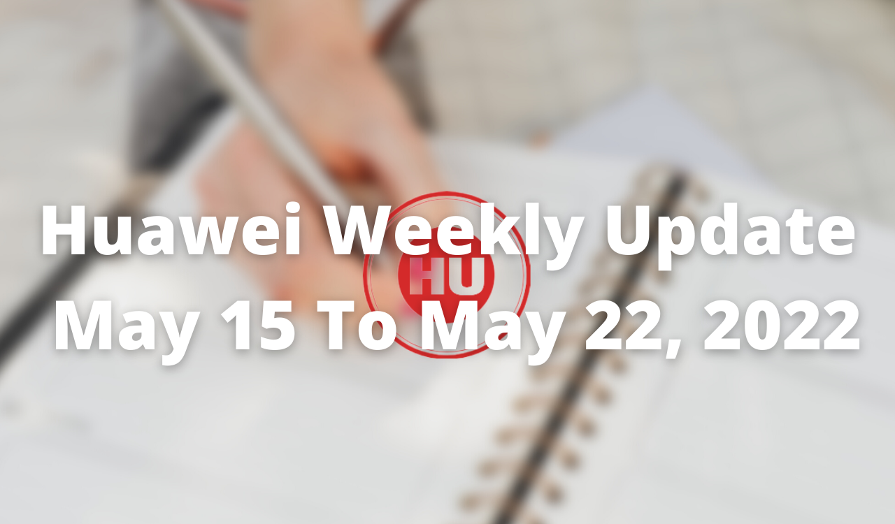 Huawei Weekly Update May 15, 2022 to May 22, 2022
