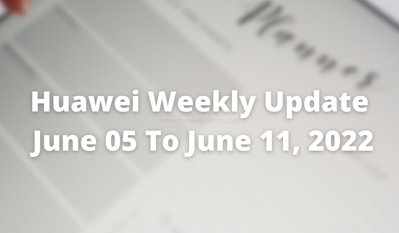 Huawei Weekly Update - June 05, 2022 to June 11, 2022