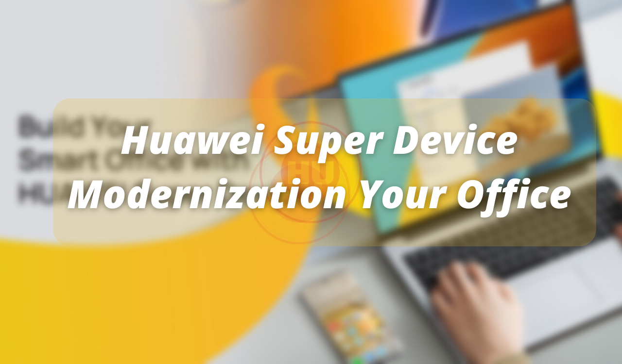 Huawei Super Device Modernization of your Office