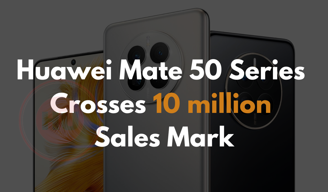 Huawei Mate 50 series crosses 10 million sales mark